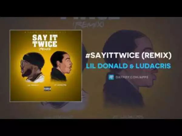 Lil Donald X Ludacris - #SayItTwice (Remix)
